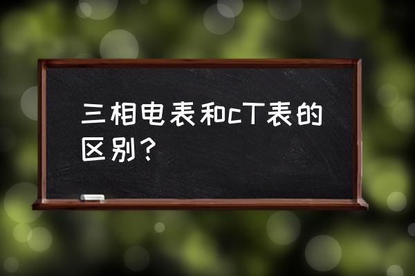 ct电表怎么样 三相电表和cT表的区别？