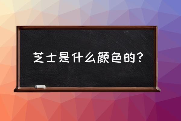 芝士颜色用哪种食品着色剂 芝士是什么颜色的？