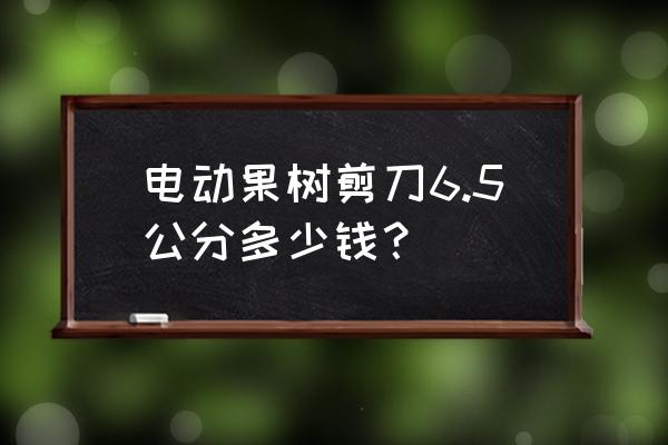 修剪果树电动剪刀多少钱一 电动果树剪刀6.5公分多少钱？