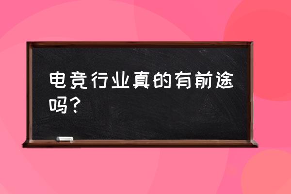 做电竞行业有前途吗 电竞行业真的有前途吗？