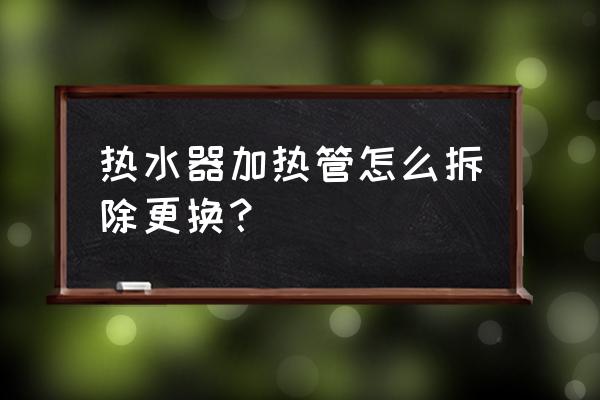 太阳能热水器怎么取发热管 热水器加热管怎么拆除更换？