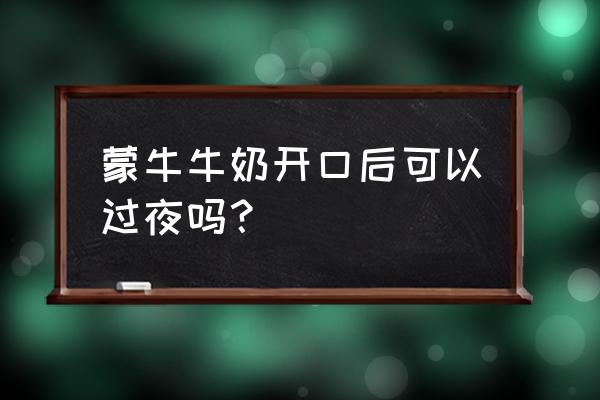 早上打开的纯牛奶晚上能喝吗 蒙牛牛奶开口后可以过夜吗？