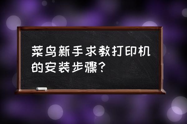 打印机退出后怎么安装 菜鸟新手求教打印机的安装步骤？