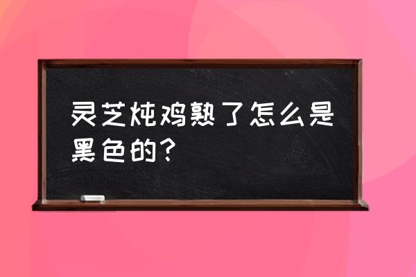 灵芝炖乌鸡能用铁锅吗 灵芝炖鸡熟了怎么是黑色的？