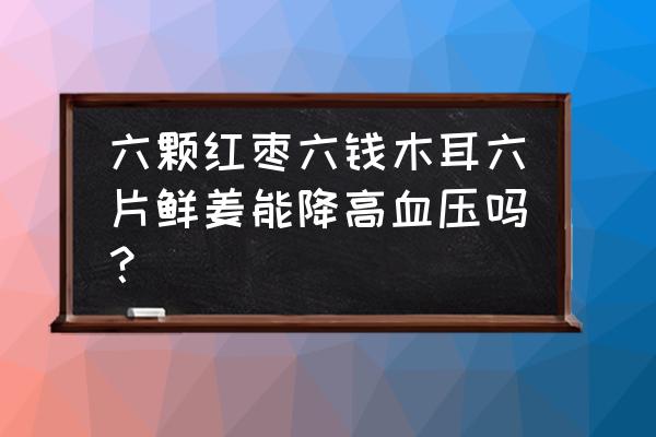 木耳炖肉是不是降血压 六颗红枣六钱木耳六片鲜姜能降高血压吗？