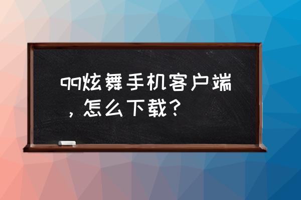 qq炫舞体验版怎么下 qq炫舞手机客户端，怎么下载？