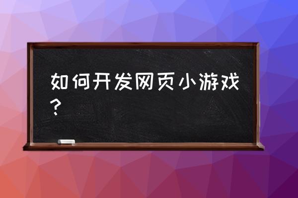 怎么制作关于音乐的网页游戏 如何开发网页小游戏？