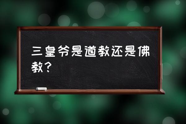 三公老爷是哪家佛门 三皇爷是道教还是佛教？