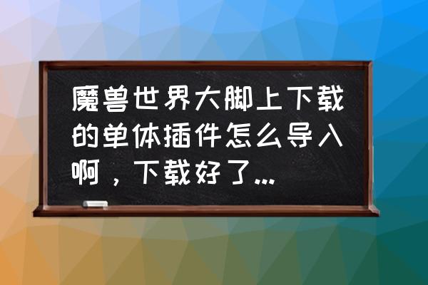 魔兽世界单独插件怎么安装 魔兽世界大脚上下载的单体插件怎么导入啊，下载好了他就提示安装成功，要怎么弄请教下？