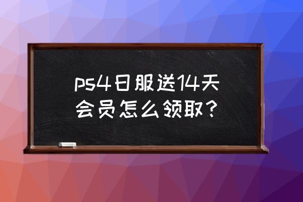 ps4如何领取14日会员 ps4日服送14天会员怎么领取？