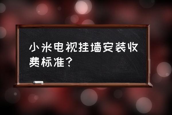 小米电视安装费一般怎么收 小米电视挂墙安装收费标准？