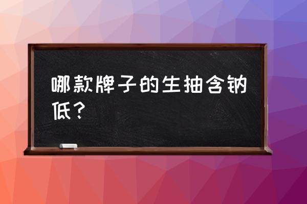 欣和六月鲜特级酱油是生抽吗 哪款牌子的生抽含钠低？