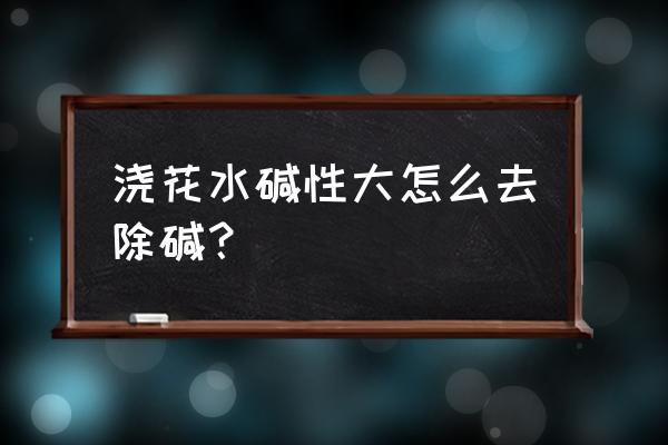 怎样去除花盆中土壤中的碱 浇花水碱性大怎么去除碱？