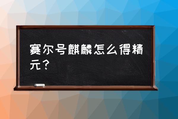 赛尔号如何刷成就 赛尔号麒麟怎么得精元？