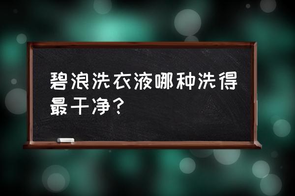 碧浪洗衣液是中性洗衣液吗 碧浪洗衣液哪种洗得最干净？