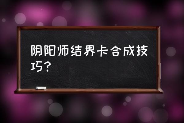 阴阳师一星结界卡怎么得 阴阳师结界卡合成技巧？