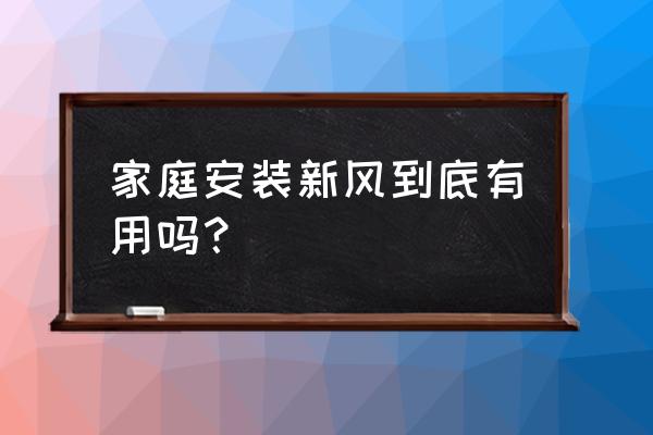 家装必要安装新风系统必要吗 家庭安装新风到底有用吗？