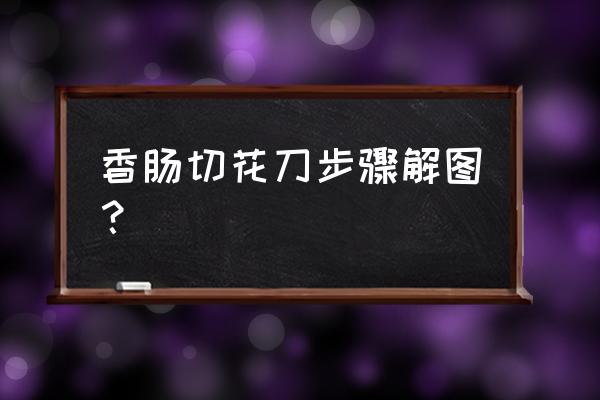 火腿肠烧烤怎样划刀好看 香肠切花刀步骤解图？