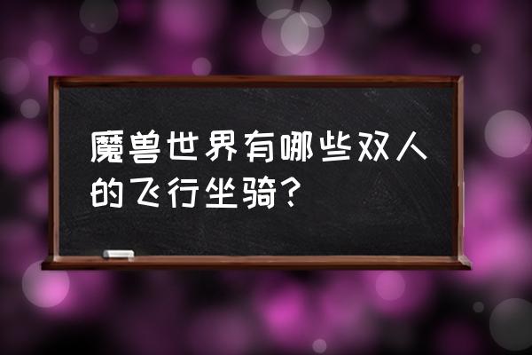 魔兽世界商城有双人的坐骑吗 魔兽世界有哪些双人的飞行坐骑？