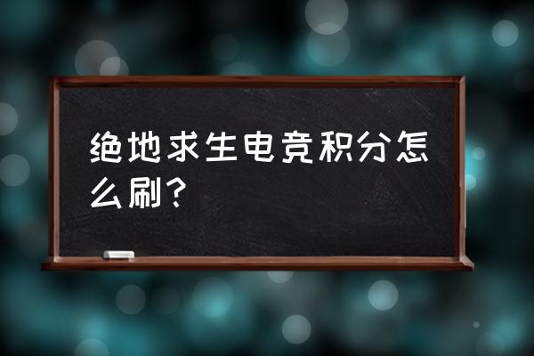 绝地求生如何快速提升分数 绝地求生电竞积分怎么刷？