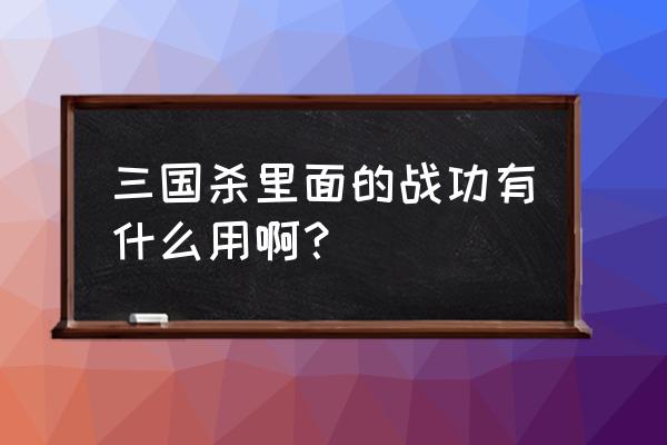 三国杀王基战功是什么 三国杀里面的战功有什么用啊？