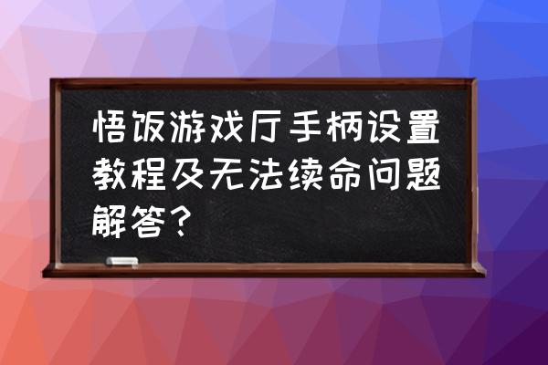 悟饭游戏厅psp怎么设置 悟饭游戏厅手柄设置教程及无法续命问题解答？