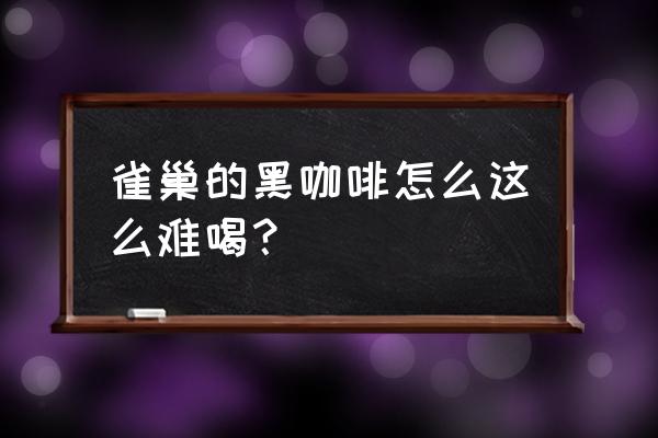 黑咖啡会不会特别难喝 雀巢的黑咖啡怎么这么难喝？