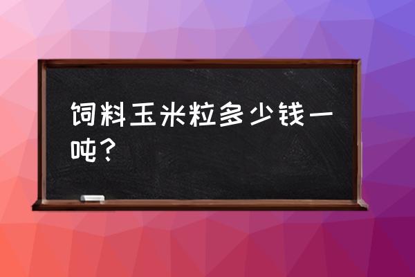 喂猪的饲料玉米多少钱一斤 饲料玉米粒多少钱一吨？