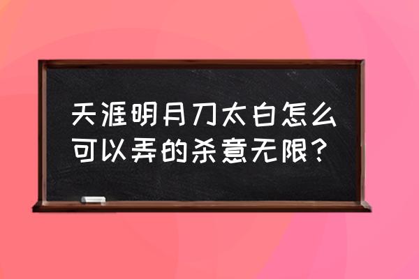 天涯明月刀太白杀意怎么用 天涯明月刀太白怎么可以弄的杀意无限？