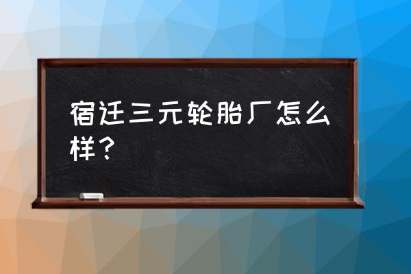 轮胎厂上班容易得癌吗 宿迁三元轮胎厂怎么样？