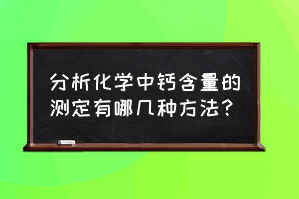 复合肥中的钙怎么检测 分析化学中钙含量的测定有哪几种方法？