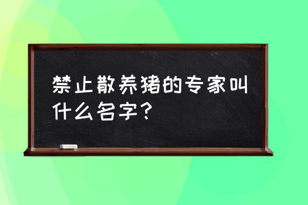 控制养猪的是哪个专家 禁止散养猪的专家叫什么名字？