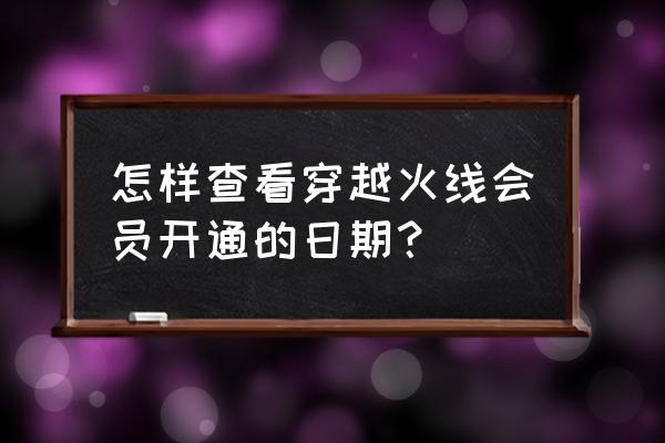 cf怎么查看会员到期 怎样查看穿越火线会员开通的日期？