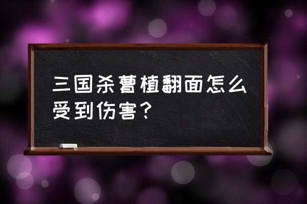 三国杀陈宫曹植双将怎打 三国杀曹植翻面怎么受到伤害？