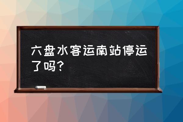 贵州的客车都停了吗 六盘水客运南站停运了吗？