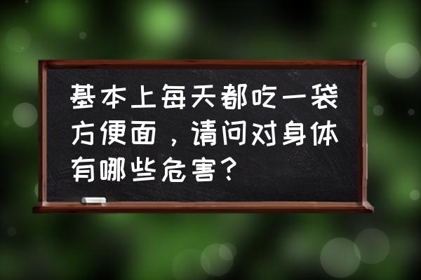 以方便面为食有什么危害 基本上每天都吃一袋方便面，请问对身体有哪些危害？