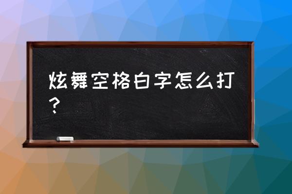 qq炫舞怎么改空格名字 炫舞空格白字怎么打？