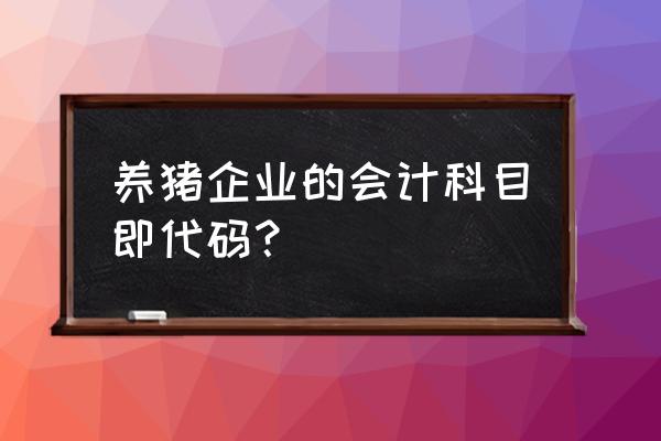 养猪场建账的会计科目有哪些 养猪企业的会计科目即代码？