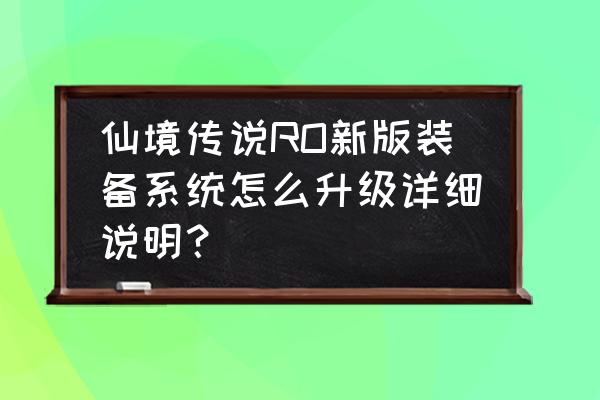 仙境传说乐园团任务在哪里接 仙境传说RO新版装备系统怎么升级详细说明？