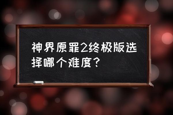 神界原罪2难度高吗 神界原罪2终极版选择哪个难度？