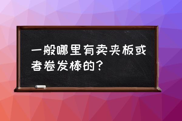 富丽雅卷发棒在哪里可以买到 一般哪里有卖夹板或者卷发棒的？