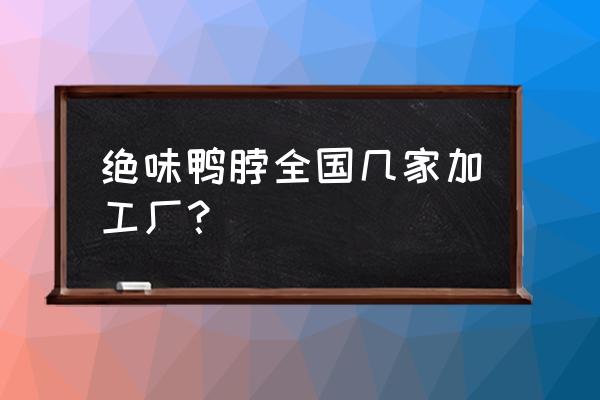 苏州绝味鸭脖哪里生产 绝味鸭脖全国几家加工厂？