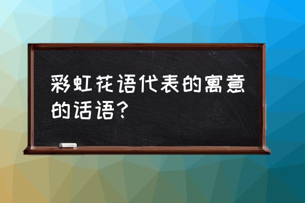 彩虹玫瑰代表什么意思 彩虹花语代表的寓意的话语？