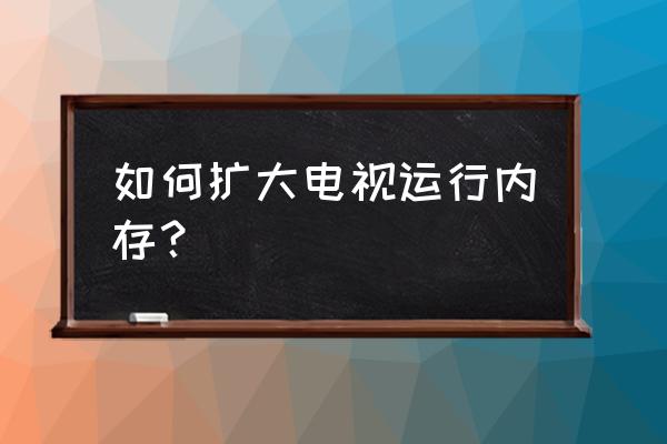 智能网络电视怎样增加内存 如何扩大电视运行内存？