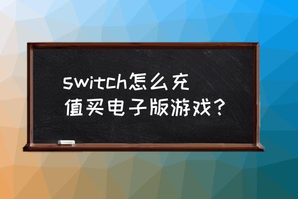 游戏机电子币怎么充值 switch怎么充值买电子版游戏？