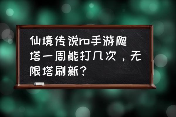 仙境传说爬塔怎么办 仙境传说ro手游爬塔一周能打几次，无限塔刷新？