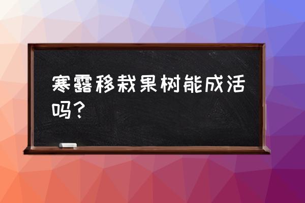 寒露前后适宜栽什么果树 寒露移栽果树能成活吗？