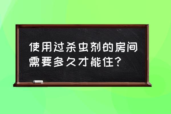 杀虫剂在室内多久能散 使用过杀虫剂的房间需要多久才能住？