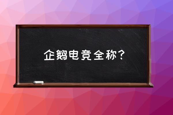 企鹅电竞是什么时候出来的 企鹅电竞全称？