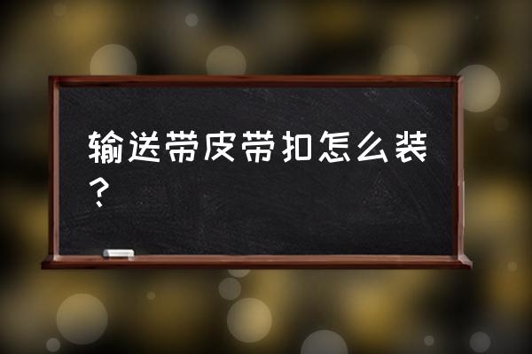 输送带55号皮带扣怎么接 输送带皮带扣怎么装？